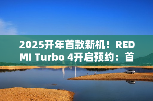2025开年首款新机！REDMI Turbo 4开启预约：首发天玑8400-Ultra