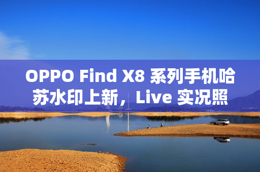 OPPO Find X8 系列手机哈苏水印上新，Live 实况照片水印也支持定制