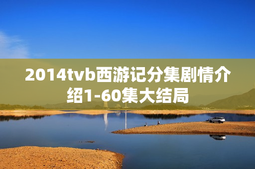 2014tvb西游记分集剧情介绍1-60集大结局