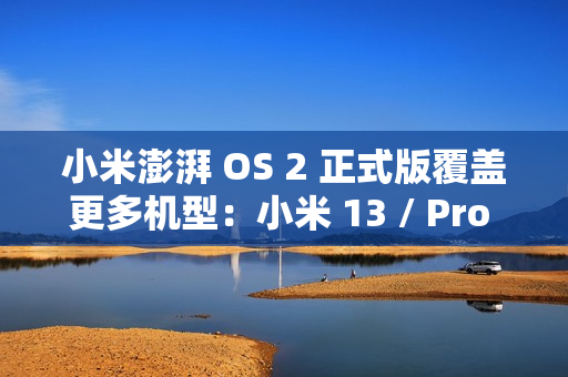 小米澎湃 OS 2 正式版覆盖更多机型:小米 13 / Pro / Ultra 等即日起陆续推送 小米澎湃 OS 2 正式版覆盖更多机型:小米 13 / Pro / Ultra 等即日起陆续推送