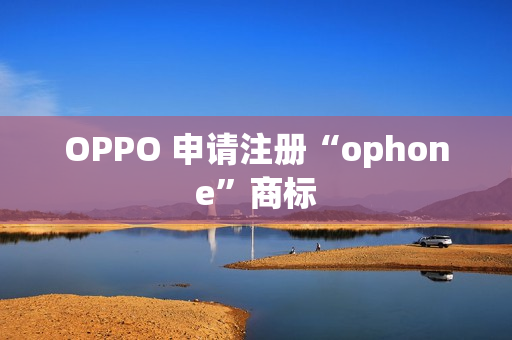 OPPO 申请注册“ophone”商标