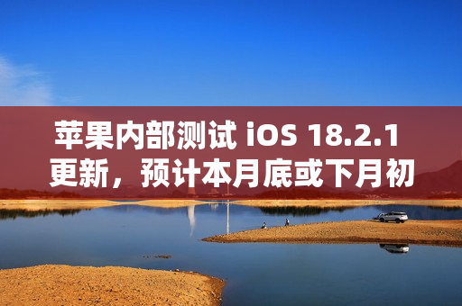 苹果内部测试 iOS 18.2.1 更新,预计本月底或下月初发布 苹果内部测试 iOS 18.2.1 更新,预计本月底或下月初发布