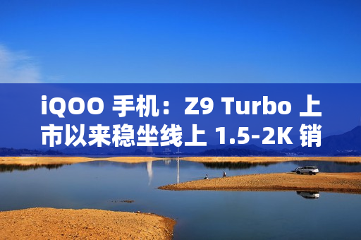 iQOO 手机：Z9 Turbo 上市以来稳坐线上 1.5-2K 销量冠军，将推出长续航版本