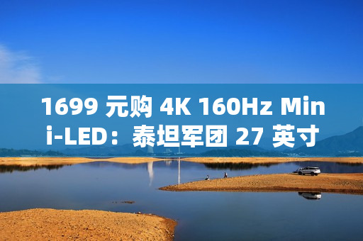 1699 元购 4K 160Hz Mini-LED:泰坦军团 27 英寸显示器国补新低(限今日) 1699 元购 4K 160Hz Mini-LED:泰坦军团 27 英寸显示器国补新低(限今日)