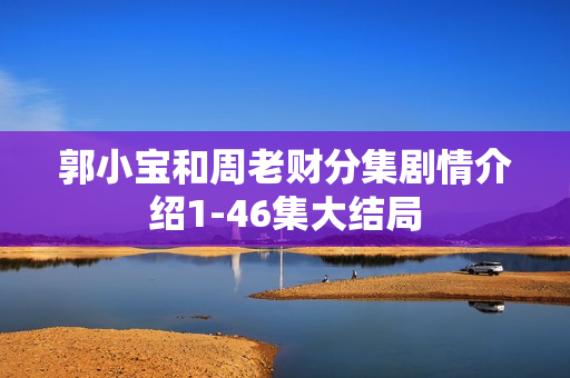 郭小宝和周老财分集剧情介绍1-46集大结局