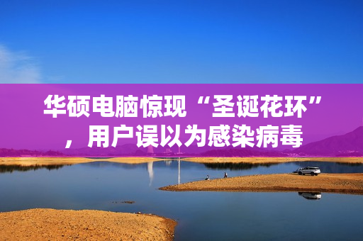 华硕电脑惊现“圣诞花环”，用户误以为感染病毒