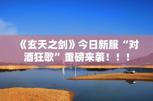 《玄天之剑》今日新服“对酒狂歌”重磅来袭!!! 《玄天之剑》今日新服“对酒狂歌”重磅来袭!!!