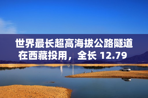 世界最长超高海拔公路隧道在西藏投用，全长 12.79 公里
