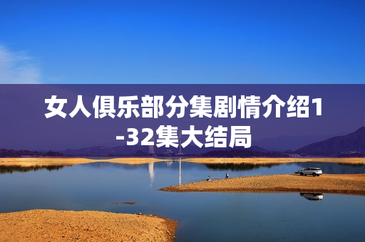 女人俱乐部分集剧情介绍1-32集大结局 女人俱乐部分集剧情介绍1-32集大结局