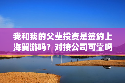 我和我的父辈投资是签约上海翼游吗？对接公司可靠吗？(我和我的父辈演的是啥)