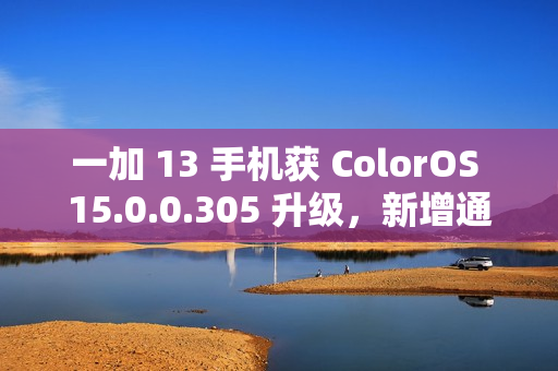 一加 13 手机获 ColorOS 15.0.0.305 升级，新增通话摘要、水印款式增加等功能