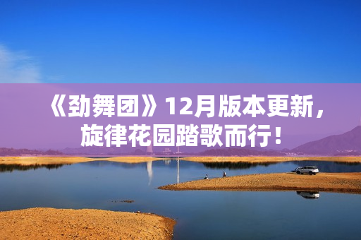 《劲舞团》12月版本更新，旋律花园踏歌而行！