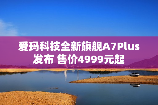 爱玛科技全新旗舰A7Plus发布 售价4999元起 爱玛科技全新旗舰A7Plus发布 售价4999元起
