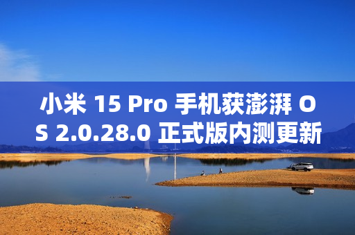 小米 15 Pro 手机获澎湃 OS 2.0.28.0 正式版内测更新：相册“那年今日”支持隐藏