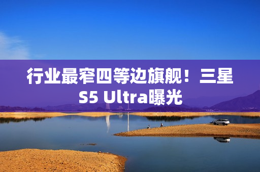 行业最窄四等边旗舰！三星S5 Ultra曝光