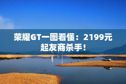 荣耀GT一图看懂：2199元起友商杀手！