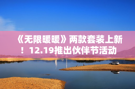 《无限暖暖》两款套装上新！12.19推出伙伴节活动