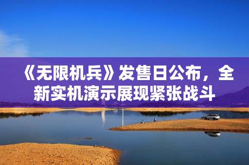 《无限机兵》发售日公布，全新实机演示展现紧张战斗