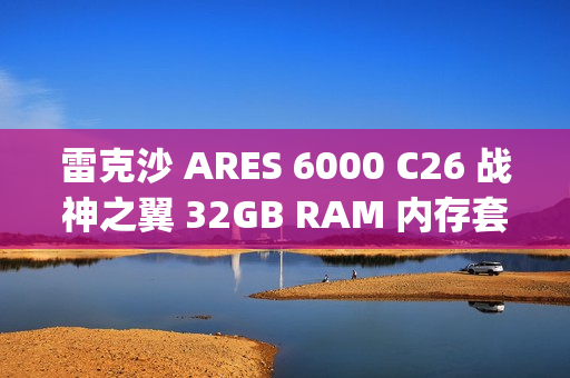 雷克沙 ARES 6000 C26 战神之翼 32GB RAM 内存套条（16GB x 2) 首销，889 元