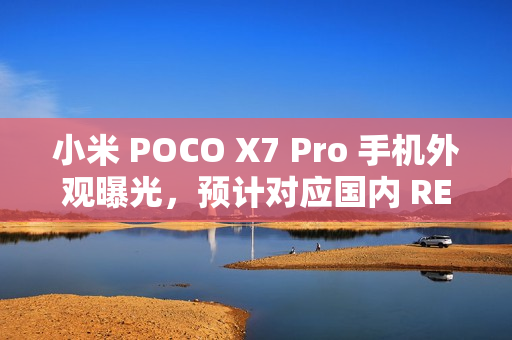 小米 POCO X7 Pro 手机外观曝光,预计对应国内 REDMI Turbo 4 小米 POCO X7 Pro 手机外观曝光,预计对应国内 REDMI Turbo 4