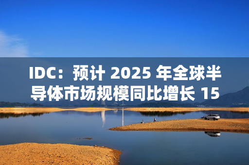 IDC：预计 2025 年全球半导体市场规模同比增长 15%