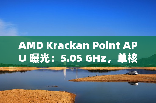 AMD Krackan Point APU 曝光：5.05 GHz，单核比 8845HS 快 14.3%、多核快 6.37%