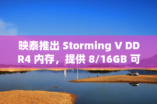 映泰推出 Storming V DDR4 内存，提供 8/16GB 可选