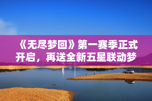 《无尽梦回》第一赛季正式开启，再送全新五星联动梦灵