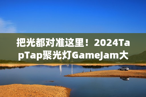 把光都对准这里!2024TapTap聚光灯GameJam大奖名单公布! 把光都对准这里!2024TapTap聚光灯GameJam大奖名单公布!