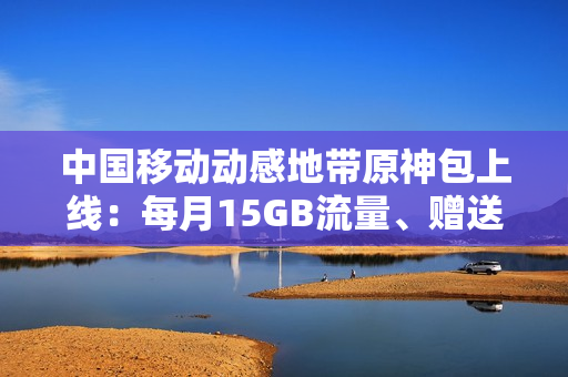 中国移动动感地带原神包上线：每月15GB流量、赠送200原石