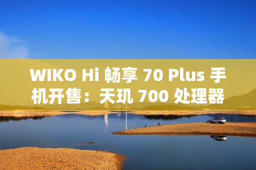 WIKO Hi 畅享 70 Plus 手机开售：天玑 700 处理器、6100mAh+40W 充电，1399 元起