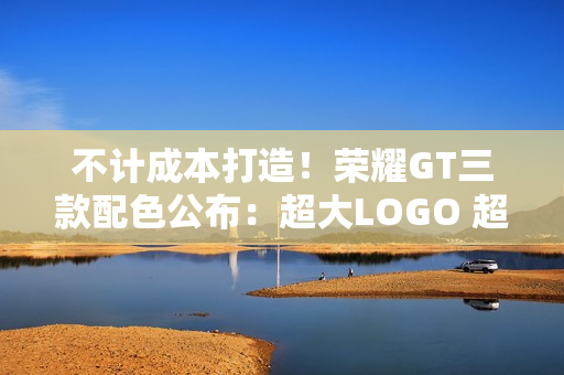 不计成本打造！荣耀GT三款配色公布：超大LOGO 超跑飞线设计