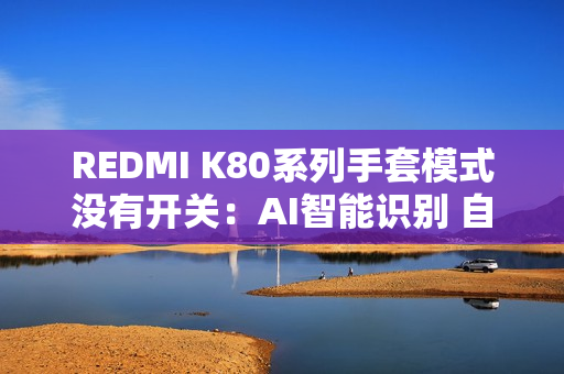 REDMI K80系列手套模式没有开关：AI智能识别 自适应调整