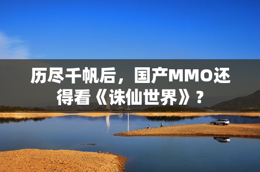 历尽千帆后，国产MMO还得看《诛仙世界》？