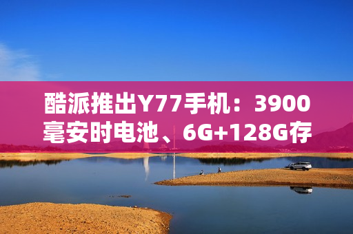 酷派推出Y77手机：3900毫安时电池、6G+128G存储规格