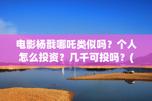 电影杨戬哪吒类似吗？个人怎么投资？几千可投吗？(古装剧哪吒杨戬)