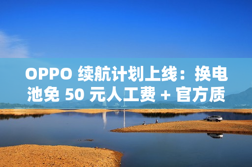 OPPO 续航计划上线：换电池免 50 元人工费 + 官方质保 180 天
