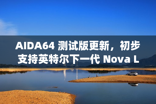 AIDA64 测试版更新,初步支持英特尔下一代 Nova Lake 和 Diamond Rapids 处理器 AIDA64 测试版更新,初步支持英特尔下一代 Nova Lake 和 Diamond Rapids 处理器
