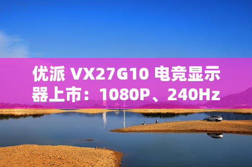 优派 VX27G10 电竞显示器上市:1080P、240Hz 刷新率,售 899 元 优派 VX27G10 电竞显示器上市:1080P、240Hz 刷新率,售 899 元