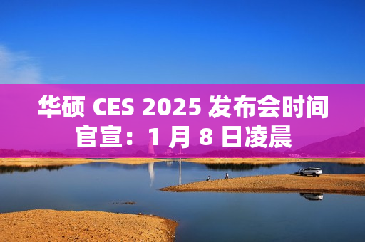 华硕 CES 2025 发布会时间官宣：1 月 8 日凌晨