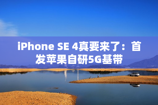 iPhone SE 4真要来了：首发苹果自研5G基带