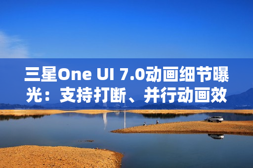 三星One UI 7.0动画细节曝光：支持打断、并行动画效果