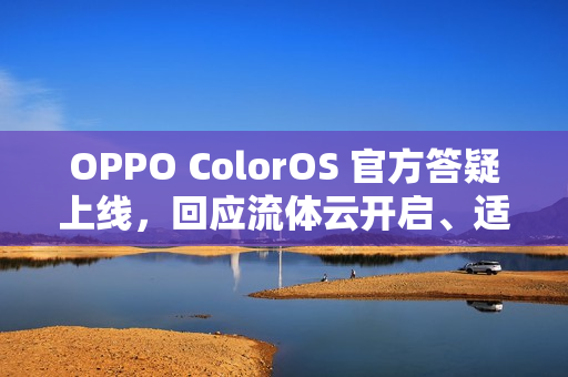 OPPO ColorOS 官方答疑上线，回应流体云开启、适配问题