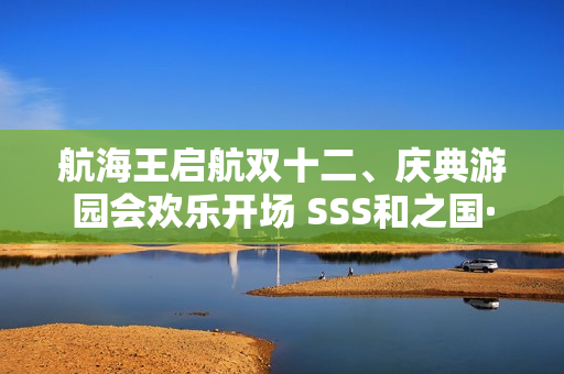 航海王启航双十二、庆典游园会欢乐开场 SSS和之国·罗登场！