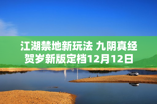 江湖禁地新玩法 九阴真经贺岁新版定档12月12日