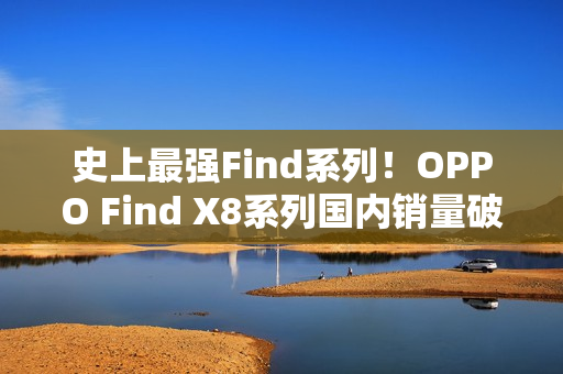 史上最强Find系列！OPPO Find X8系列国内销量破100万