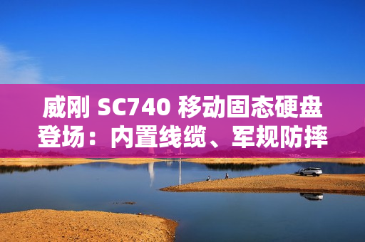 威刚 SC740 移动固态硬盘登场：内置线缆、军规防摔，最高 1050 MB/s 读取、2TB 容量