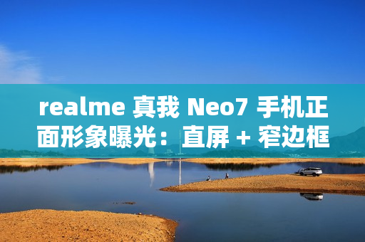 realme 真我 Neo7 手机正面形象曝光：直屏 + 窄边框设计