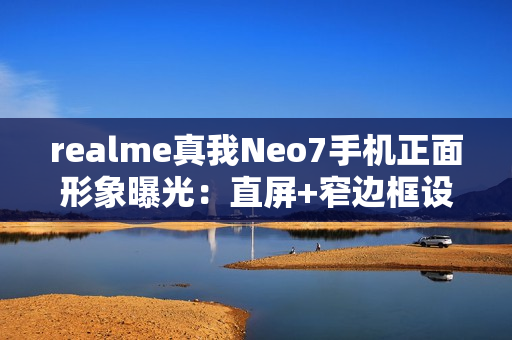 realme真我Neo7手机正面形象曝光：直屏+窄边框设计