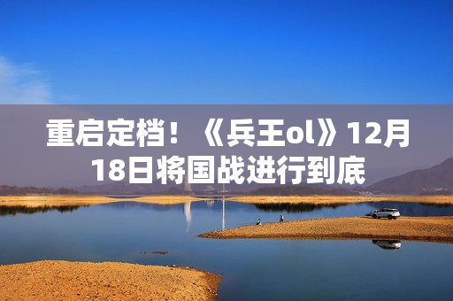 重启定档！《兵王ol》12月18日将国战进行到底